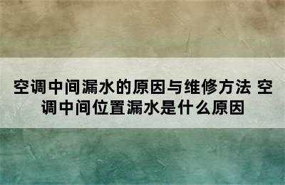 空调中间漏水的原因与维修方法 空调中间位置漏水是什么原因